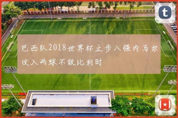 巴西队2018世界杯止步八强内马尔攻入两球不敌比利时