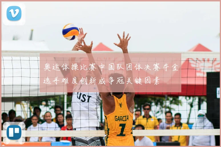 奥运体操比赛中国队团体决赛夺金选手难度创新成争冠关键因素