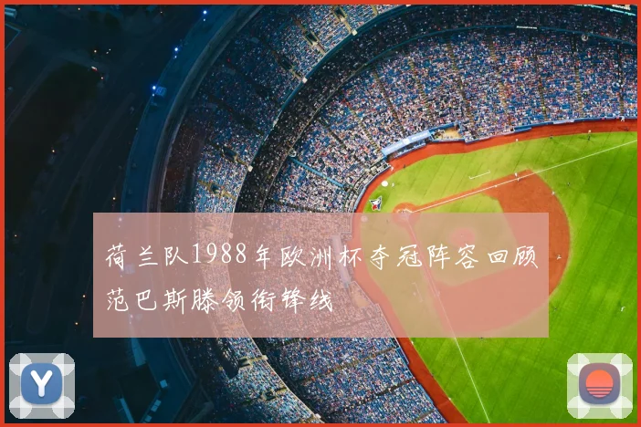 荷兰队1988年欧洲杯夺冠阵容回顾范巴斯滕领衔锋线