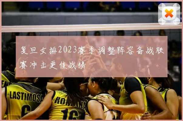 复旦女排2023赛季调整阵容备战联赛冲击更佳战绩