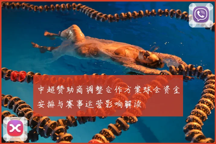 中超赞助商调整合作方案球会资金安排与赛事运营影响解读