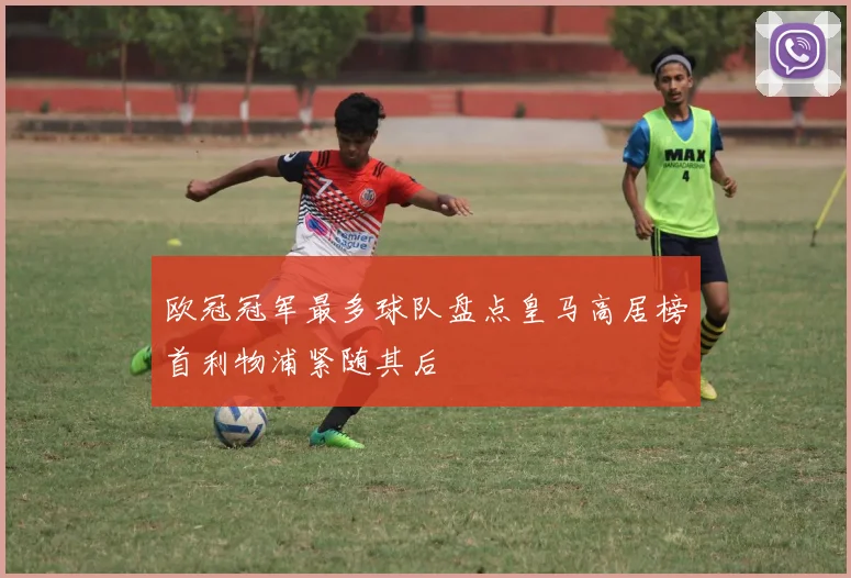 欧冠冠军最多球队盘点皇马高居榜首利物浦紧随其后
