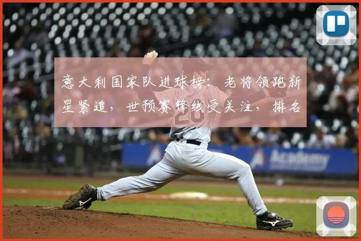 意大利国家队进球榜：老将领跑新星紧追，世预赛锋线受关注，排名出现变动