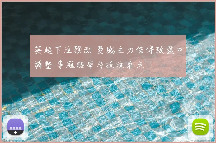 英超下注预测 曼城主力伤停致盘口调整 争冠赔率与投注看点