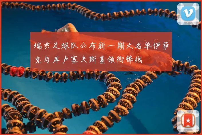 瑞典足球队公布新一期大名单伊萨克与库卢塞夫斯基领衔锋线