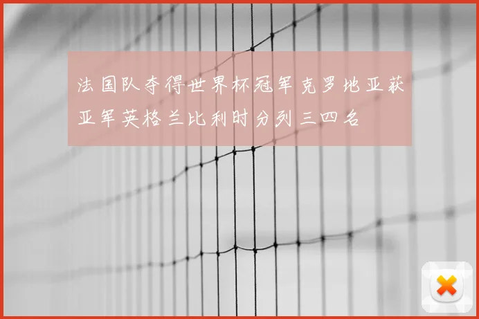 法国队夺得世界杯冠军克罗地亚获亚军英格兰比利时分列三四名