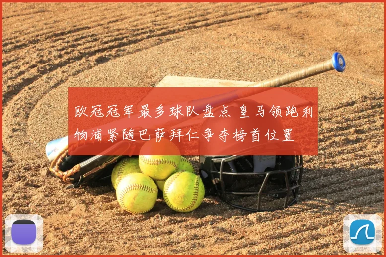 欧冠冠军最多球队盘点 皇马领跑利物浦紧随巴萨拜仁争夺榜首位置