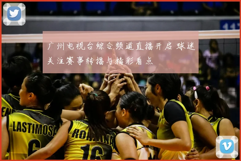 广州电视台综合频道直播开启 球迷关注赛事转播与精彩看点