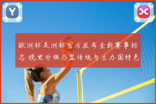 欧洲杯美洲杯官方发布全新赛事标志 视觉升级凸显传统与主办国特色