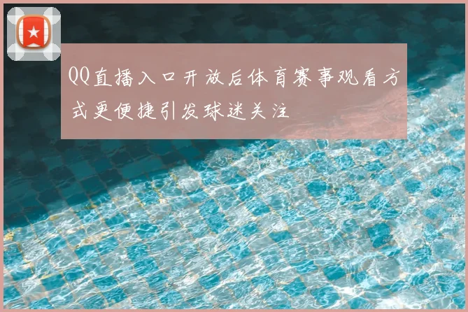 QQ直播入口开放后体育赛事观看方式更便捷引发球迷关注