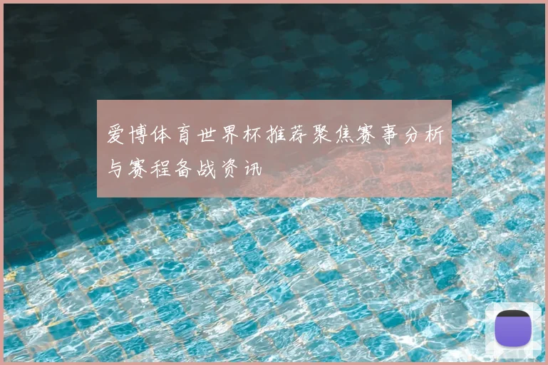 爱博体育世界杯推荐聚焦赛事分析与赛程备战资讯