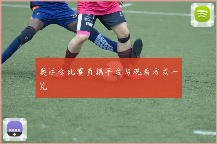 奥运会比赛直播平台与观看方式一览