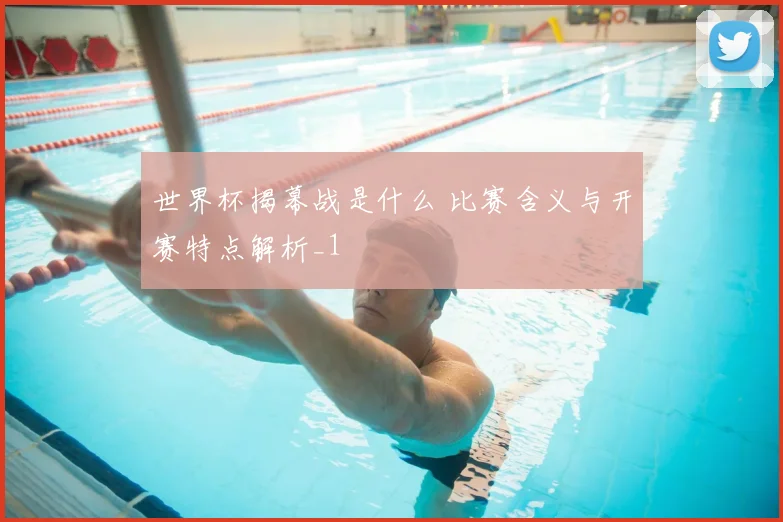 世界杯揭幕战是什么 比赛含义与开赛特点解析_1