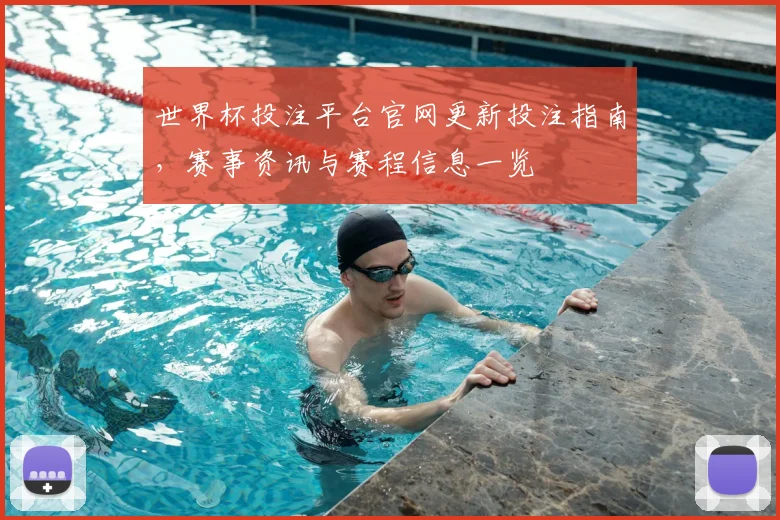 世界杯投注平台官网更新投注指南，赛事资讯与赛程信息一览