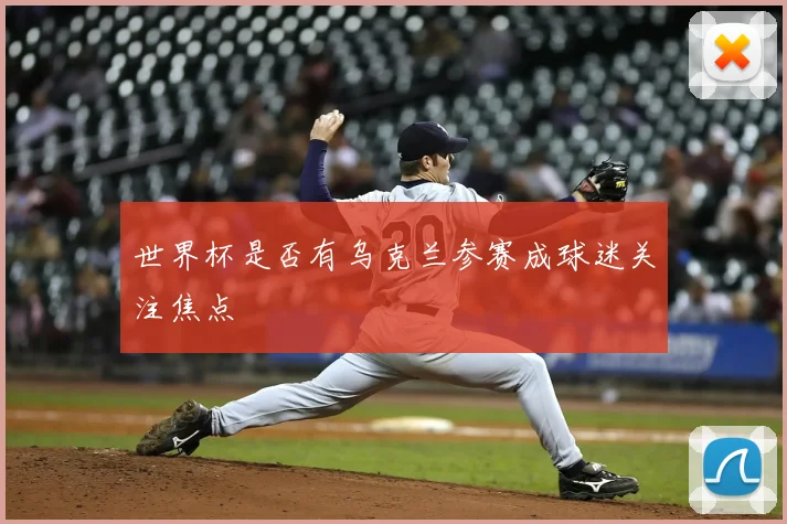 世界杯是否有乌克兰参赛成球迷关注焦点