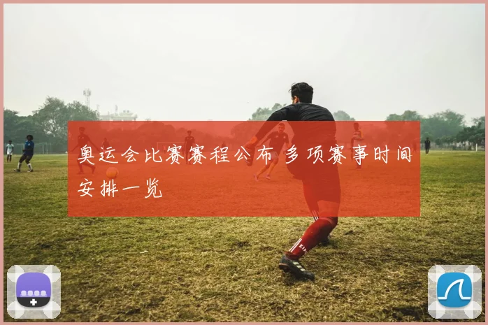 奥运会比赛赛程公布 多项赛事时间安排一览