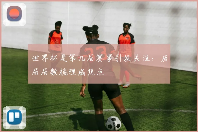 世界杯是第几届赛事引发关注，历届届数梳理成焦点
