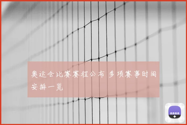 奥运会比赛赛程公布 多项赛事时间安排一览