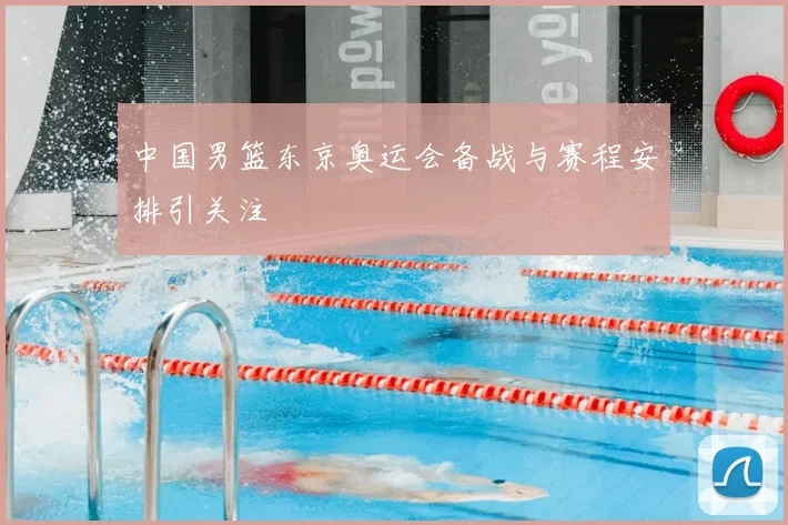 中国男篮东京奥运会备战与赛程安排引关注